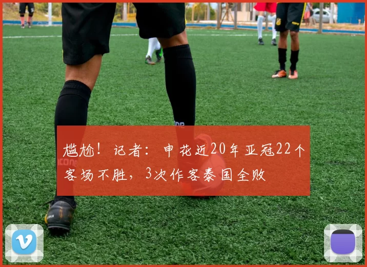 尴尬！记者：申花近20年亚冠22个客场不胜，3次作客泰国全败