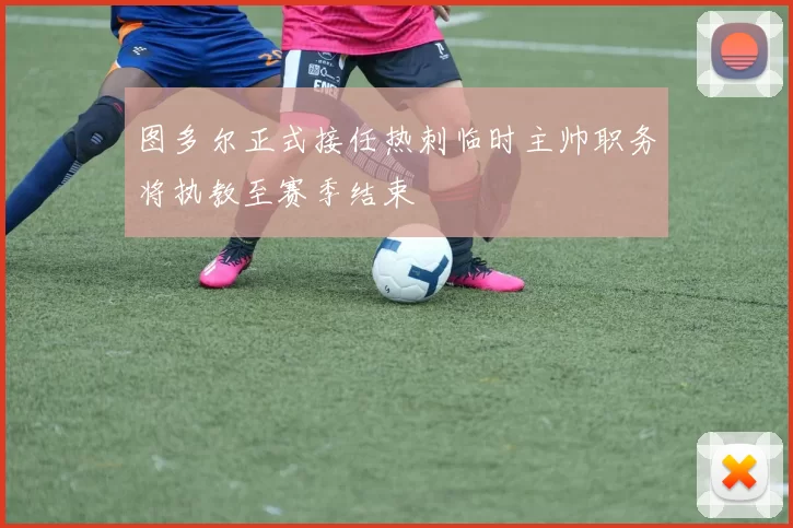 图多尔正式接任热刺临时主帅职务将执教至赛季结束