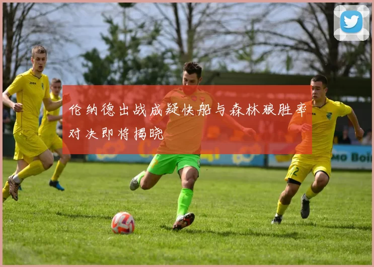 伦纳德出战成疑快船与森林狼胜率对决即将揭晓