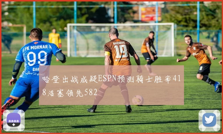 哈登出战成疑ESPN预测骑士胜率418活塞领先582