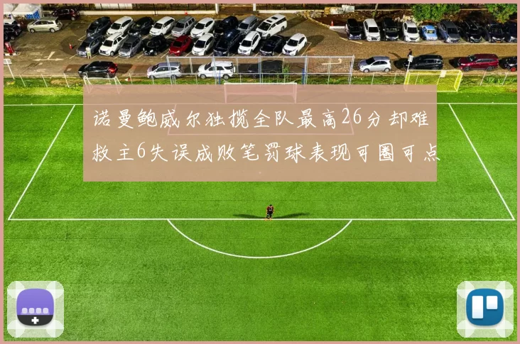 诺曼鲍威尔独揽全队最高26分却难救主6失误成败笔罚球表现可圈可点