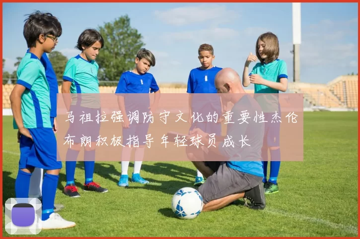 马祖拉强调防守文化的重要性杰伦布朗积极指导年轻球员成长