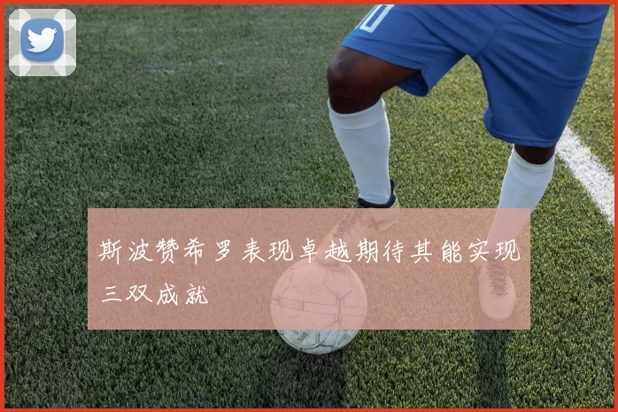 斯波赞希罗表现卓越期待其能实现三双成就