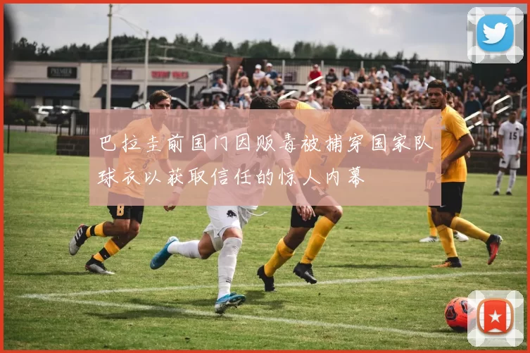 巴拉圭前国门因贩毒被捕穿国家队球衣以获取信任的惊人内幕