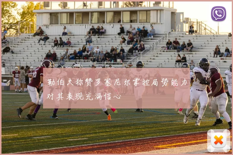 勒伯夫称赞罗塞尼尔掌控局势能力对其表现充满信心